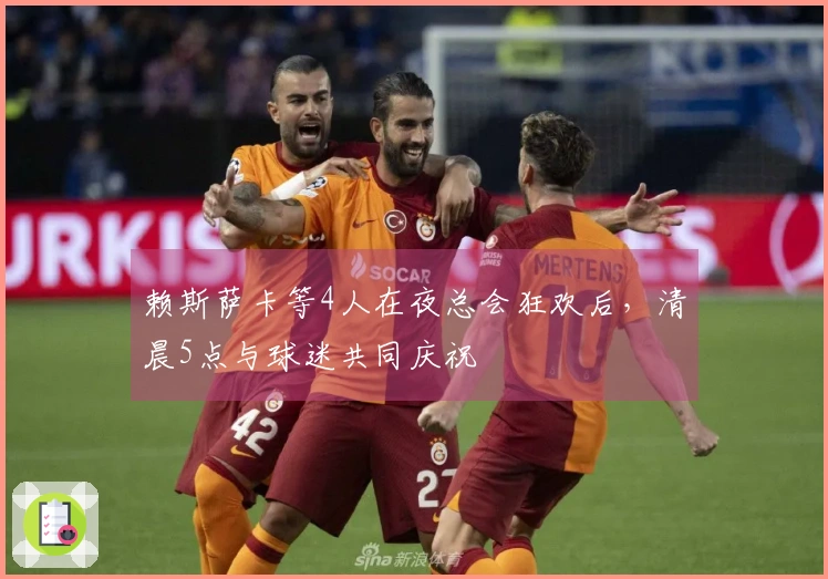 赖斯萨卡等4人在夜总会狂欢后，清晨5点与球迷共同庆祝
