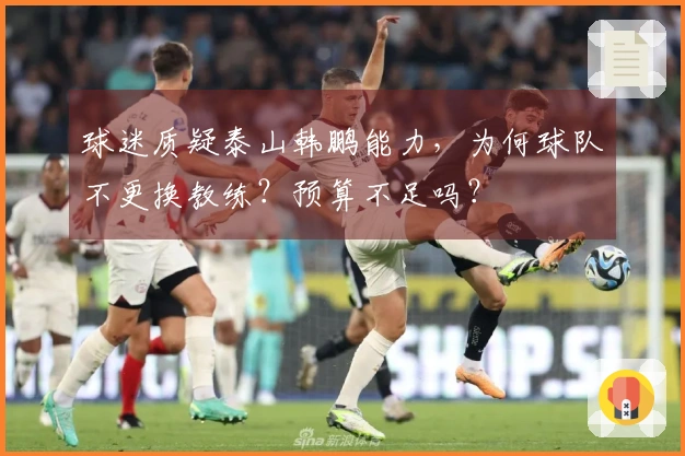 球迷质疑泰山韩鹏能力，为何球队不更换教练？预算不足吗？
