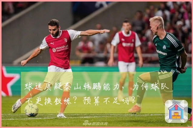 球迷质疑泰山韩鹏能力，为何球队不更换教练？预算不足吗？