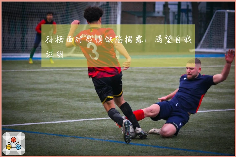 孙杨面对恐惧缺陷揭露，渴望自我证明